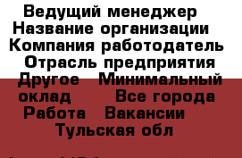 Ведущий менеджер › Название организации ­ Компания-работодатель › Отрасль предприятия ­ Другое › Минимальный оклад ­ 1 - Все города Работа » Вакансии   . Тульская обл.